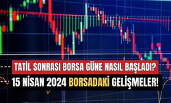 Tatil Sonrası Borsa Güne Nasıl Başladı? 15 Nisan 2024 Borsada Öne Çıkan Gelişmeler