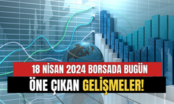 18 Nisan Borsada Günün Öne Çıkan Gelişmeleri