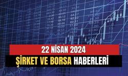 22 Nisan Şirket ve Borsa Haberleri