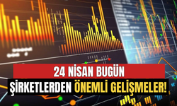 24 Nisan Şirketlerden Önemli Gelişmeler