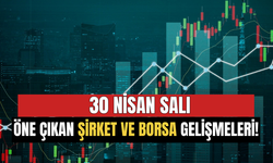 30 Nisan Salı Günün Öne Çıkan Borsa ve Şirket Haberleri