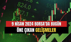 9 Nisan 2024 Borsada Bugün Öne Çıkan Gelişmeler