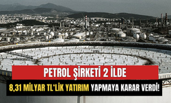 Petrol Şirketi 2 İlde 8,31 Milyar TL’lik Yatırım Yapmaya Karar Verdi