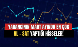 Mart Ayında Yabancılar En Çok O Hisseleri Alıp Sattı!