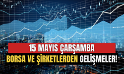 15 Mayıs Çarşamba Borsa ve Şirketlerden Öne Çıkan Gelişmeler