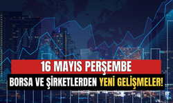 16 Mayıs Borsa ve Şirketlerden Yeni Gelişmeler