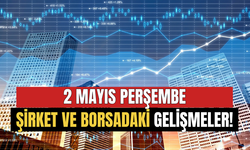 2 Mayıs Borsa ve Şirketlerden Önemli Gelişmeler