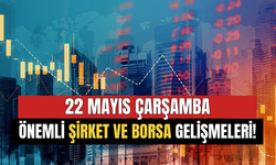 22 Mayıs Çarşamba Borsa ve Şirketlerden Öne Çıkanlar