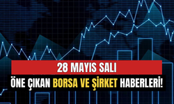 28 Mayıs Salı Günü Öne Çıkan Borsa ve Şirket Haberleri