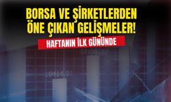 Haftanın Başında Borsa ve Şirketlerden Öne Çıkan Gelişmeler