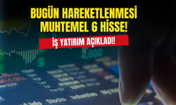 İş Yatırım Bugün Hareketlenecek 6 Hisseyi Listesine Ekledi