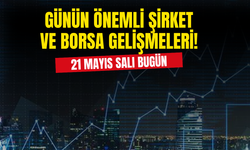 21 Mayıs Salı Günün Önemli Şirket ve Borsa Gelişmeleri