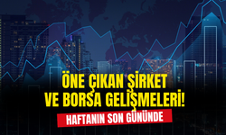 Haftanın Son Gününde Öne Çıkan Şirket ve Borsa Gelişmeleri