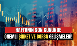 Haftanın Son Gününde Önemli Şirket ve Borsa Gelişmeleri