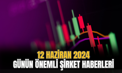 12 Haziran 2024 Günün Önemli Şirket Haberleri