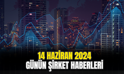 Günün Önemli Borsa Ve Şirket Haberleri 14 Haziran 2024