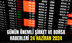 Günün Önemli Şirket Ve Borsa Haberleri 24 Haziran 2024