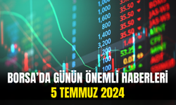 Günün Önemli Şirket Ve Borsa Haberleri 5 Temmuz 2024