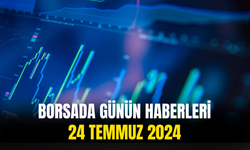 Günün Önemli Şirket Ve Borsa Haberleri 24 Temmuz 2024