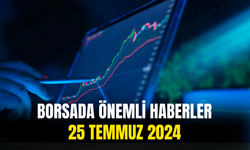 Günün Önemli Şirket Ve Borsa Haberleri 25 Temmuz 2024