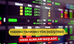 Yabancı Yatırımcı Yön Değiştirdi! Hisse Alımları Son Sürat Devam Ediyor