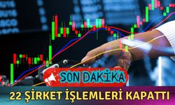 Borsada İşlem Gören 22 Şirket İşlemlerini Kapattı!