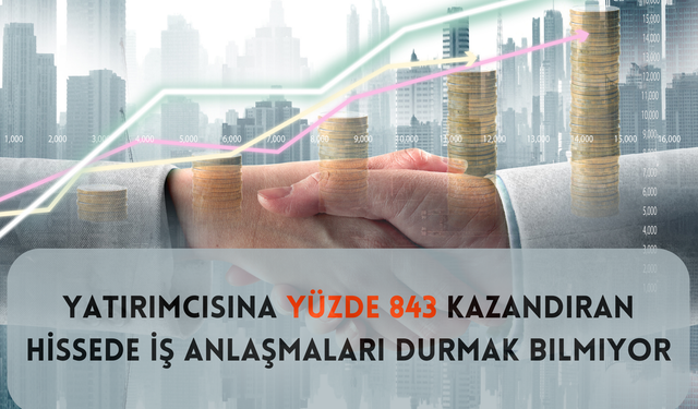 Yatırımcısına Yüzde 843 Kazandıran Hissede İş Anlaşmaları Durmak Bilmiyor