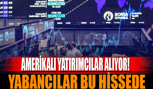 Yabancı Yatırımcıların Gözde Hissesi! Amerikalılar Bu Hisseleri Alıyor