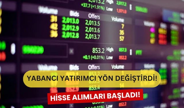 Yabancı Yatırımcı Yön Değiştirdi! Hisse Alımları Son Sürat Devam Ediyor