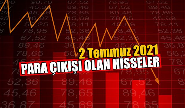 2 Temmuz 2021 Para Çıkışı Olan Hisseler